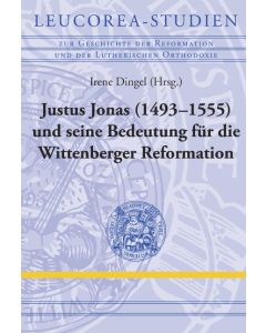 Justus Jonas (1493–1555) und seine Bedeutung für die Wittenberger Reformation