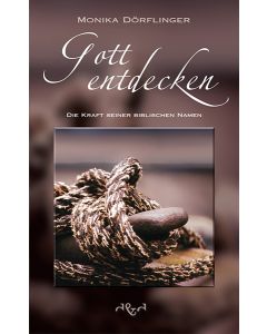 Gott entdecken - Die Kraft seiner biblischen Namen