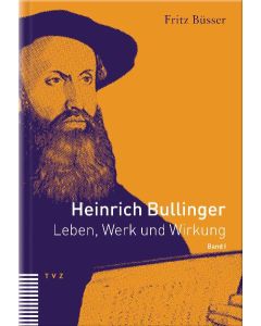Heinrich Bullinger. Leben, Werk und Wirkung / Heinrich Bullinger