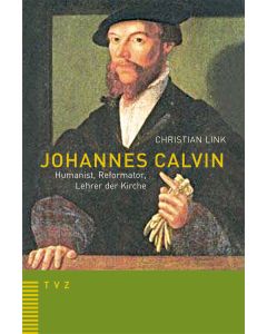 Johannes Calvin – Humanist, Reformator, Lehrer der Kirche