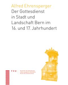 Der Gottesdienst in Stadt und Landschaft Bern im 16. und 17. Jahrhundert