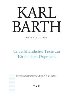 Karl Barth Gesamtausgabe / Unveröffentlichte Texte zur Kirchlichen Dogmatik