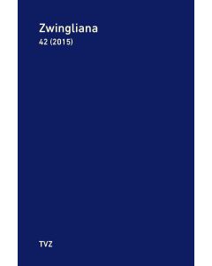 Zwingliana. Beiträge zur Geschichte Zwinglis, der Reformation und... / Zwingliana Band 42: Jg. 2015
