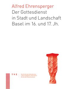 Der Gottesdienst in Stadt und Landschaft Basel im 16. und 17. Jahrhundert