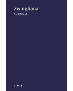 Zwingliana. Beiträge zur Geschichte Zwinglis, der Reformation und... / Zwingliana Band 52: Jg. 2025