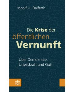 Die Krise der öffentlichen Vernunft. Über Demokratie, Urteilskraft und Gott
