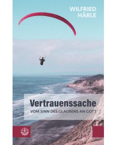 Vertrauenssache. Vom Sinn des Glaubens an Gott