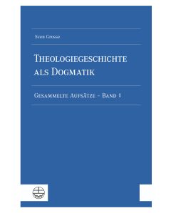 Theologiegeschichte als Dogmatik. Eine Dogmatik aus theologiegeschichtlichen Aufsätzen