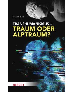 Transhumanismus – Traum oder Alptraum?