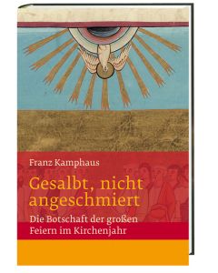 Gesalbt, nicht angeschmiert Die Botschaft der großen Feiern im Kirchenjahr
