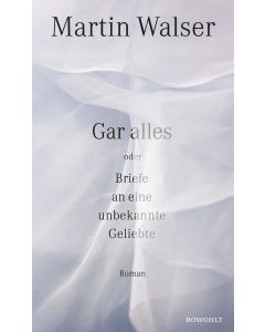 Gar alles oder Briefe an eine unbekannte Geliebte