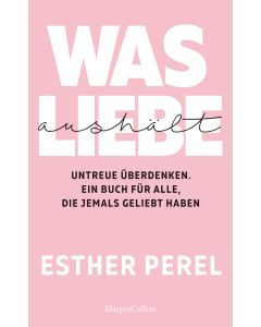 Was Liebe aushält. Untreue überdenken. Ein Buch für alle, die jemals geliebt haben