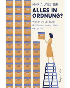 Alles in Ordnung? – Warum wir vor lauter Aufräumen unser Leben verpassen