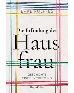 Die Erfindung der Hausfrau. Geschichte einer Entwertung
