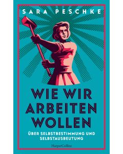 Wie wir arbeiten wollen – Über Selbstbestimmung und Selbstausbeutung