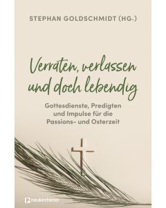 Verraten, verlassen und doch lebendig - Gottesdienste, Predigten und Impulse für die Passions- und Osterzeit