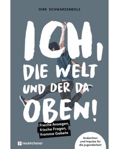 Ich, die Welt und DER da oben! - Freche Ansagen, frische Fragen, fromme Gebete