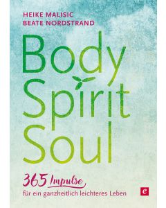 Body, Spirit, Soul - 365 Impulse für ein ganzheitlich leichteres Leben