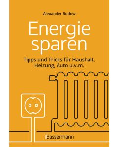 Energie sparen - Tipps und Tricks für Haushalt, Heizung, Auto u.v.m. Mit Checklisten für Einsparpotentiale