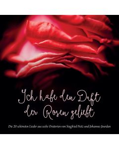 Ich habe den Duft der Rosen geliebt (Die 20 schönsten Lieder aus sechs Oratorien von Siegfried Fietz und Johannes Jourdan)