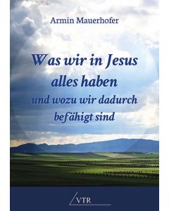 Was wir in Jesus alles haben und wozu wir dadurch befähigt sind