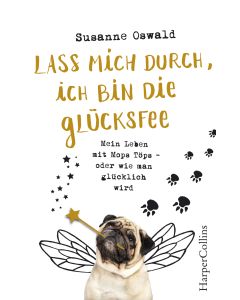 Lass mich durch, ich bin die Glücksfee! - Mein Leben mit Mops Töps - oder wie man glücklich wird