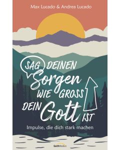 Sag deinen Sorgen, wie groß dein Gott ist